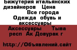 Бижутерия итальянских дизайнеров › Цена ­ 1500-3800 - Все города Одежда, обувь и аксессуары » Аксессуары   . Тыва респ.,Ак-Довурак г.